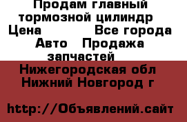 Продам главный тормозной цилиндр › Цена ­ 2 000 - Все города Авто » Продажа запчастей   . Нижегородская обл.,Нижний Новгород г.